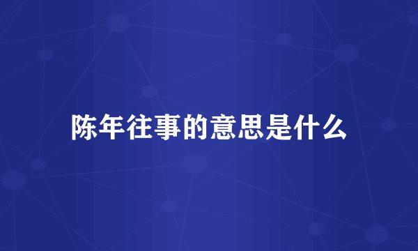 陈年往事的意思是什么