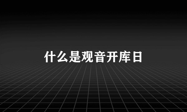 什么是观音开库日