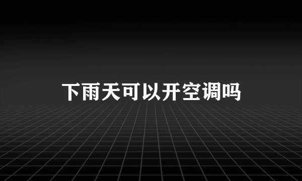 下雨天可以开空调吗