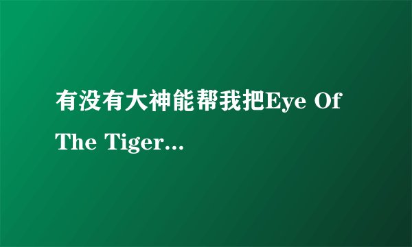 有没有大神能帮我把Eye Of The Tiger 这首歌翻译一下 ，谢啦