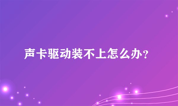 声卡驱动装不上怎么办？