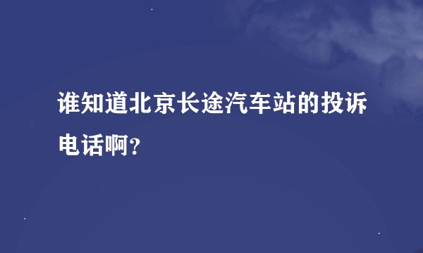 谁知道北京长途汽车站的投诉电话啊？