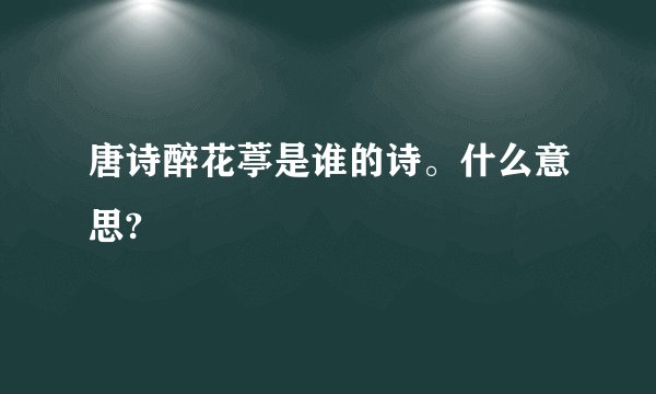 唐诗醉花葶是谁的诗。什么意思?