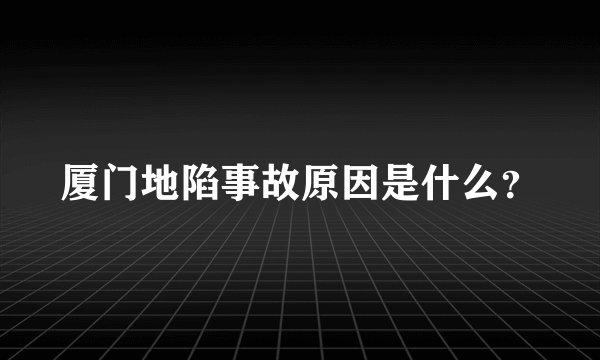 厦门地陷事故原因是什么？