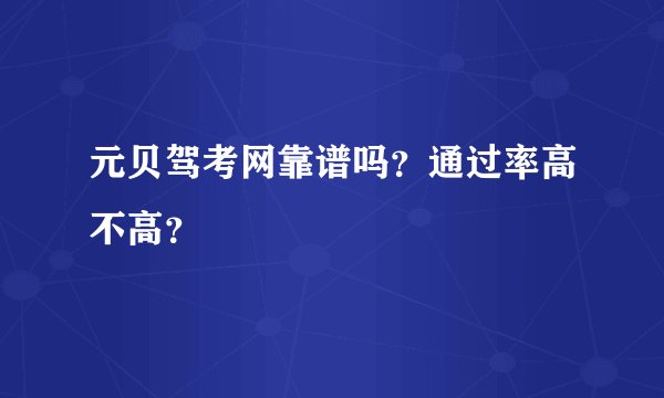 元贝驾考网靠谱吗？通过率高不高？