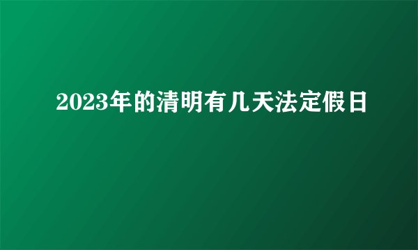 2023年的清明有几天法定假日