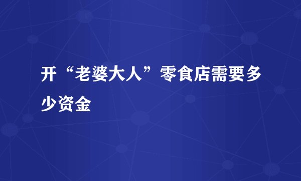 开“老婆大人”零食店需要多少资金