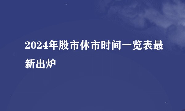 2024年股市休市时间一览表最新出炉