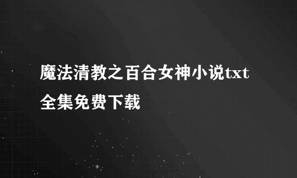 魔法清教之百合女神小说txt全集免费下载