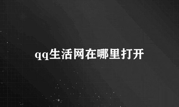 qq生活网在哪里打开