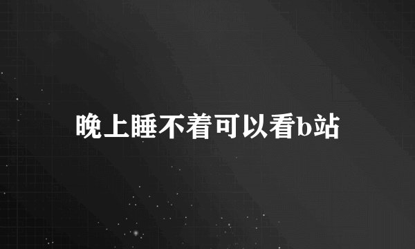 晚上睡不着可以看b站