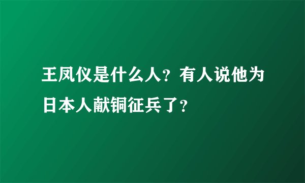 王凤仪是什么人？有人说他为日本人献铜征兵了？