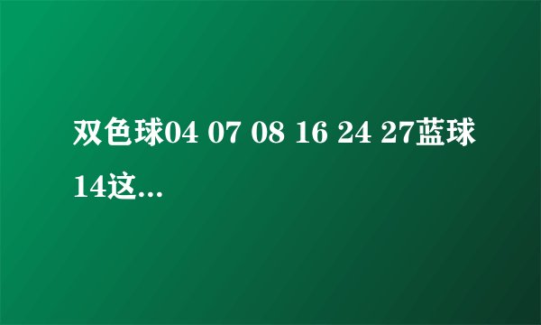双色球04 07 08 16 24 27蓝球14这组号历史上出来过吗
