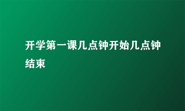 开学第一课几点钟开始几点钟结束