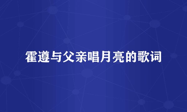 霍遵与父亲唱月亮的歌词