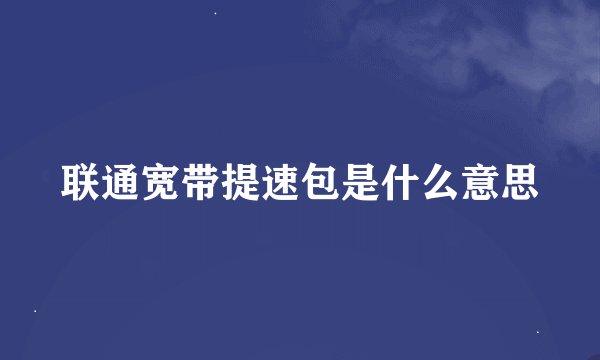 联通宽带提速包是什么意思