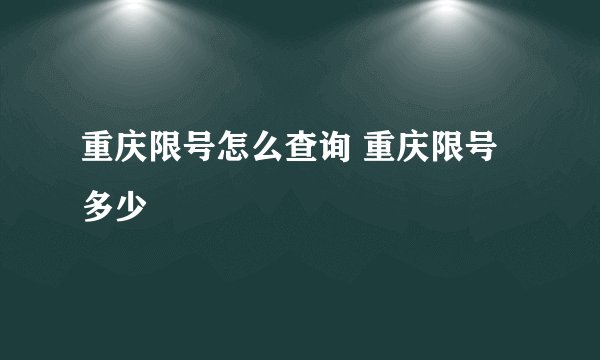 重庆限号怎么查询 重庆限号多少