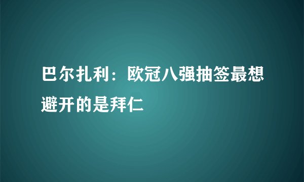巴尔扎利：欧冠八强抽签最想避开的是拜仁