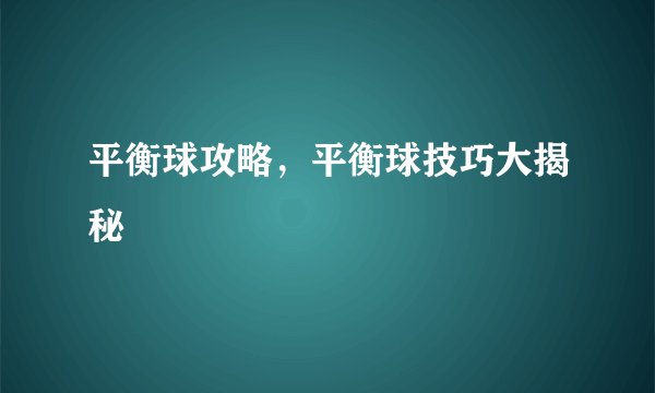 平衡球攻略，平衡球技巧大揭秘