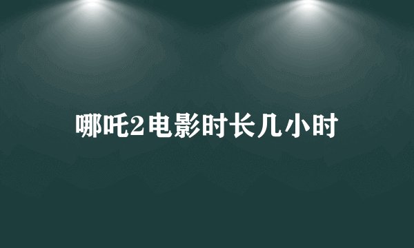 哪吒2电影时长几小时