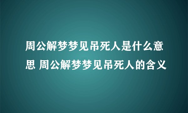 周公解梦梦见吊死人是什么意思 周公解梦梦见吊死人的含义