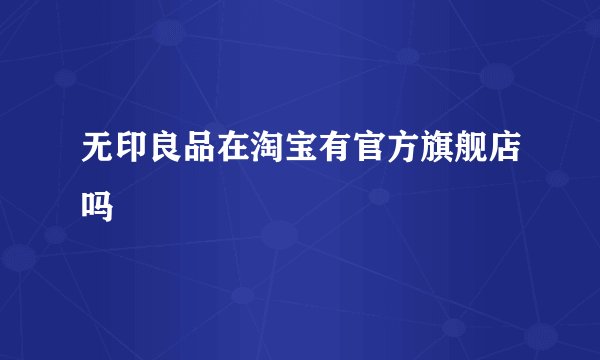 无印良品在淘宝有官方旗舰店吗