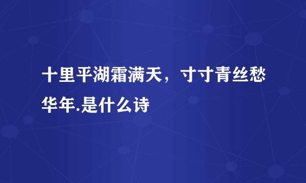 十里平湖霜满天，寸寸青丝愁华年.是什么诗