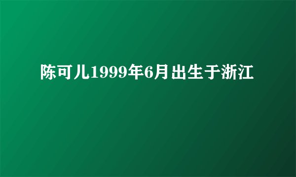 陈可儿1999年6月出生于浙江
