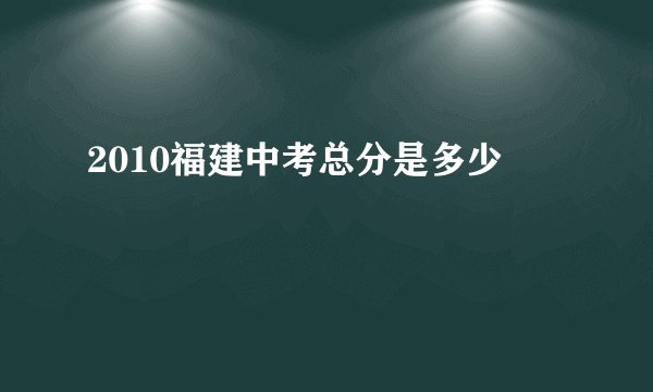 2010福建中考总分是多少