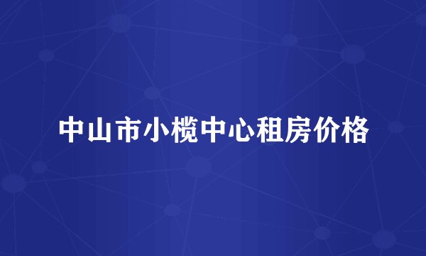 中山市小榄中心租房价格