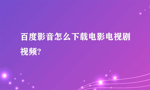 百度影音怎么下载电影电视剧视频?