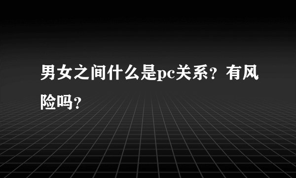 男女之间什么是pc关系？有风险吗？