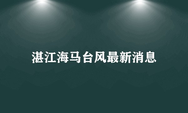 湛江海马台风最新消息