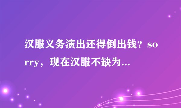汉服义务演出还得倒出钱？sorry，现在汉服不缺为它买单的人！
