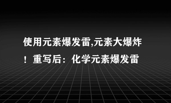 使用元素爆发雷,元素大爆炸！重写后：化学元素爆发雷