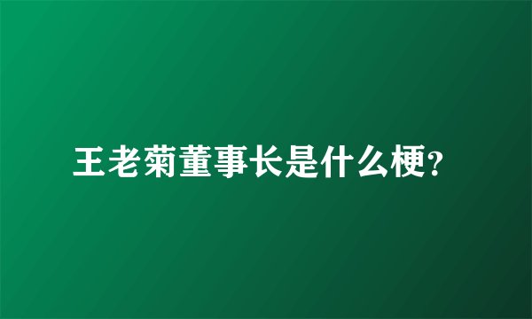 王老菊董事长是什么梗？