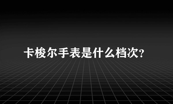 卡梭尔手表是什么档次？