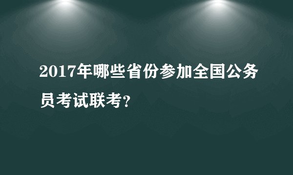 2017年哪些省份参加全国公务员考试联考？