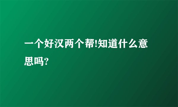 一个好汉两个帮!知道什么意思吗?