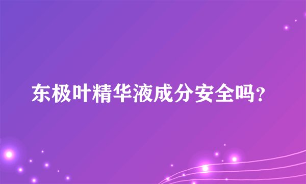 东极叶精华液成分安全吗？