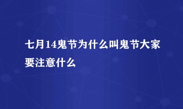 七月14鬼节为什么叫鬼节大家要注意什么
