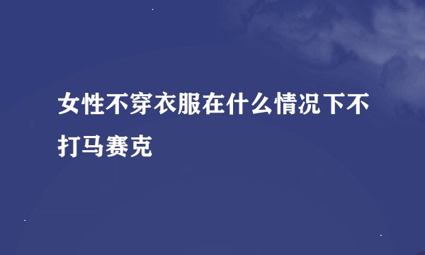 女性不穿衣服在什么情况下不打马赛克