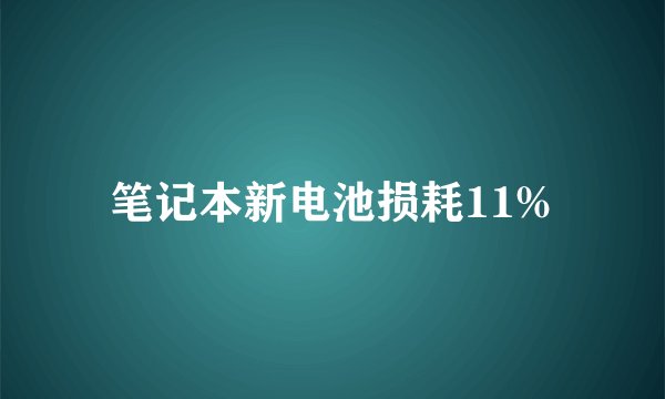 笔记本新电池损耗11%