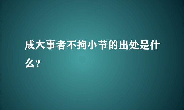 成大事者不拘小节的出处是什么？