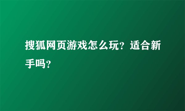 搜狐网页游戏怎么玩?适合新手吗?