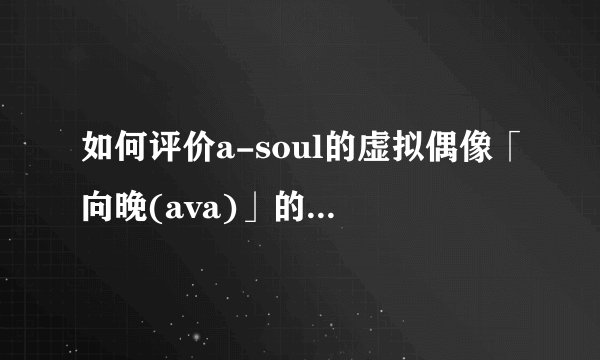 如何评价a-soul的虚拟偶像「向晚(ava)」的**疑似暴露?