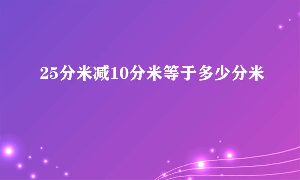 25分米减10分米等于多少分米