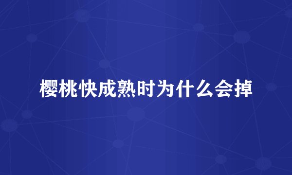 樱桃快成熟时为什么会掉