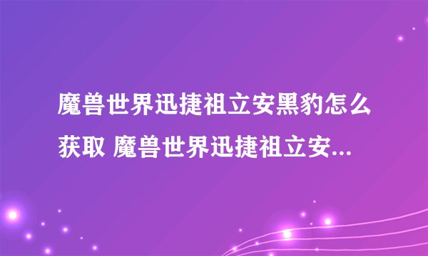 魔兽世界迅捷祖立安黑豹怎么获取 魔兽世界迅捷祖立安黑豹获取方法_魔兽世界