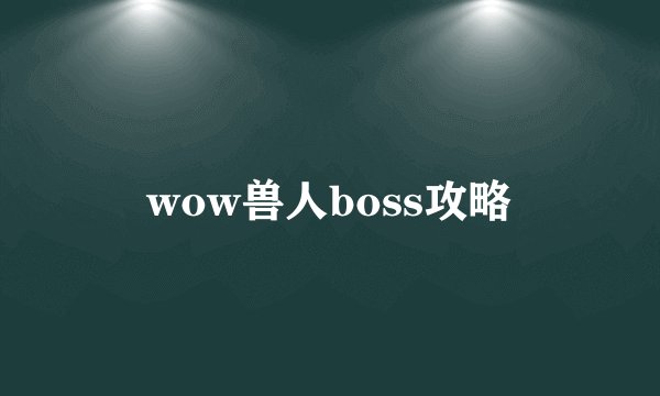 wow兽人boss攻略